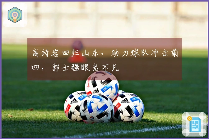 高诗岩回归山东，助力球队冲击前四，郭士强眼光不凡