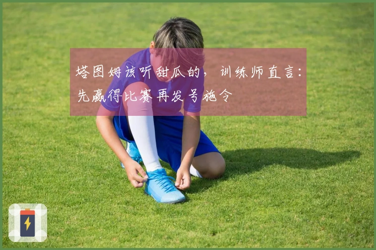 塔图姆该听甜瓜的，训练师直言：先赢得比赛再发号施令