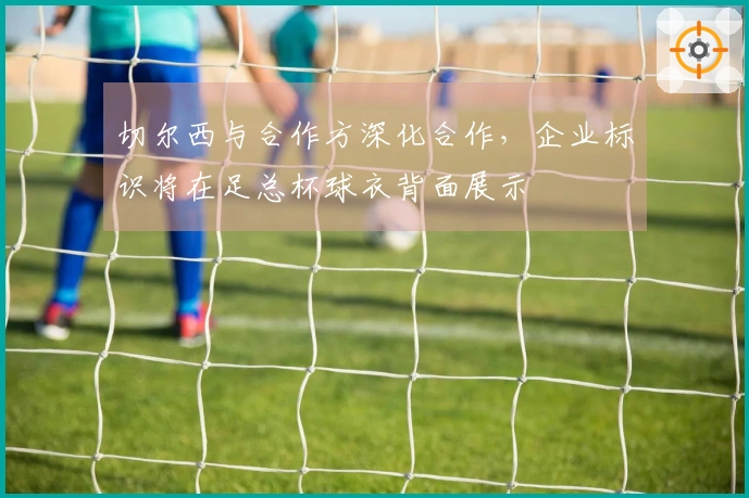 切尔西与合作方深化合作，企业标识将在足总杯球衣背面展示