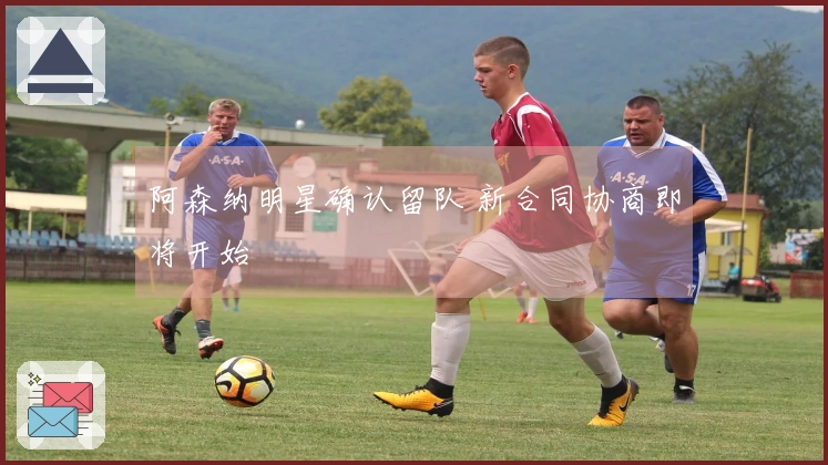 阿森纳明星确认留队 新合同协商即将开始