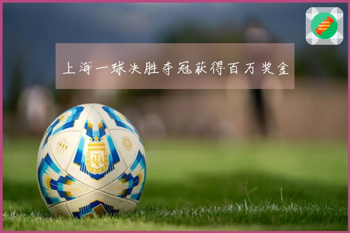 上海一球决胜夺冠获得百万奖金