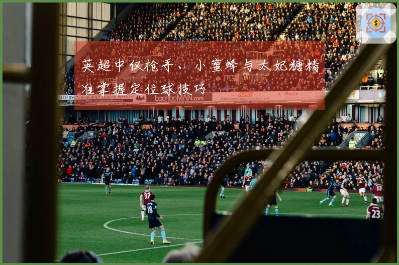 英超中仅枪手、小蜜蜂与太妃糖精准掌握定位球技巧
