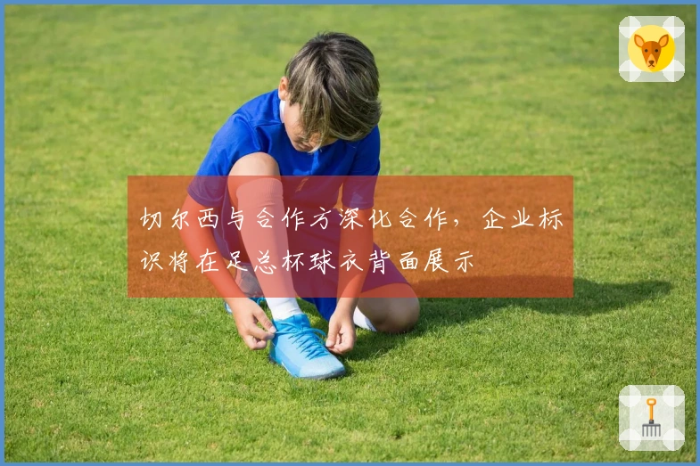 切尔西与合作方深化合作，企业标识将在足总杯球衣背面展示