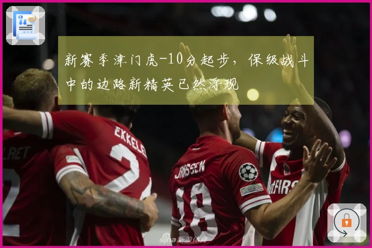 新赛季津门虎-10分起步，保级战斗中的边路新精英已然浮现