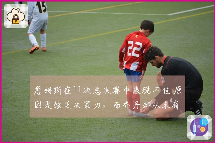 詹姆斯在11次总决赛中表现不佳 原因是缺乏决策力，而乔丹却从未有此情况