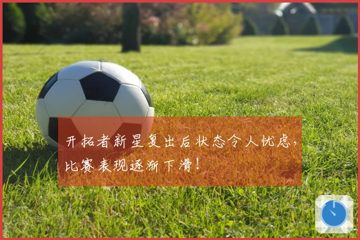 开拓者新星复出后状态令人忧虑，比赛表现逐渐下滑！