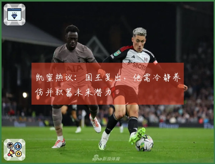 凯蜜热议：国王复出，他需冷静养伤并积蓄未来潜力