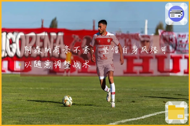 阿森纳有条不紊，坚信自身风格可以随意调整战术