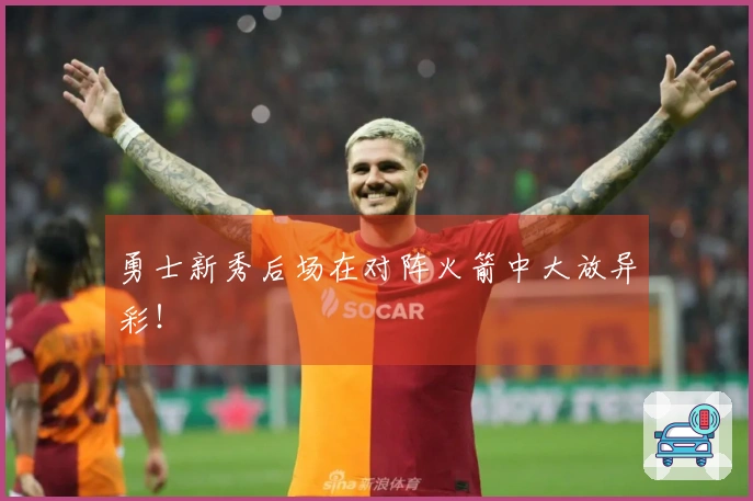 勇士新秀后场在对阵火箭中大放异彩！